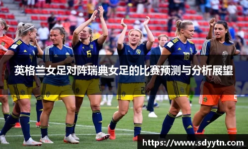 英格兰女足对阵瑞典女足的比赛预测与分析展望