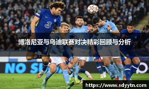 博洛尼亚与乌迪联赛对决精彩回顾与分析