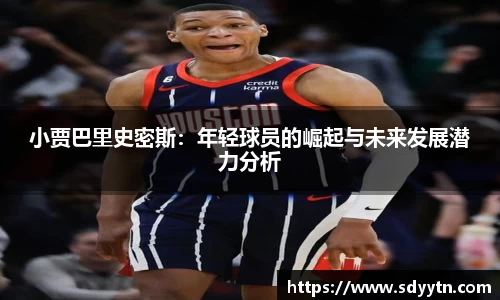 小贾巴里史密斯：年轻球员的崛起与未来发展潜力分析