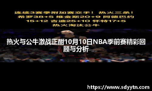 热火与公牛激战正酣10月10日NBA季前赛精彩回顾与分析